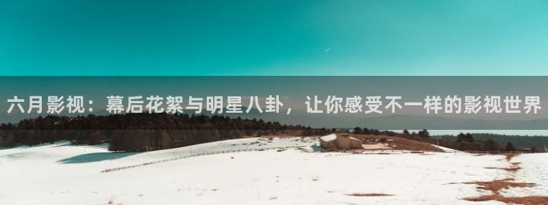 麦田影视影楼：六月影视：幕后花絮与明星八卦，让你感受不一样的影视世界