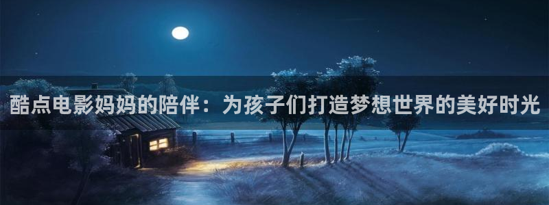 库尔勒麦田影城今日放映表：酷点电影妈妈的陪伴：为孩子们打造梦想世界的美好时光